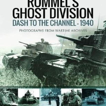 Rommel's Ghost Division: Dash to the Channel - 1940: Rare Photographs from Wartime Archives