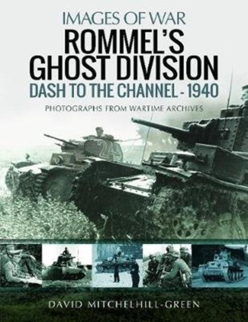 Rommel's Ghost Division: Dash to the Channel - 1940: Rare Photographs from Wartime Archives