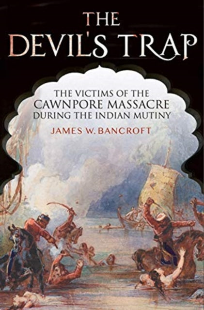 The Devil's Trap: The People of the Cawnpore Massacre During the Indian Mutiny