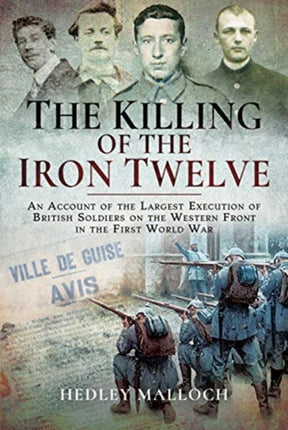 The Killing of the Iron Twelve: An Account of the Largest Execution of British Soldiers on the Western Front in the First World War