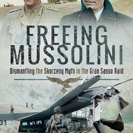 Freeing Mussolini: Dismantling the Skorzeny Myth in the Gran Sasso Raid