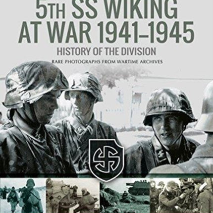 5th SS Division Wiking at War 1941-1945: History of the Division: Rare Photographs from Wartime Archives