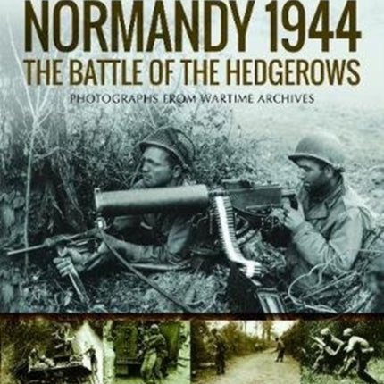 Normandy 1944: The Battle of the Hedgerows: Rare Photographs from Wartime Archives