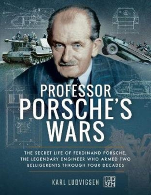 Professor Porsche's Wars: The Secret Life of Ferdinand Porsche, the Legendary Engineer Who Armed Two Belligerents Through Four Decades