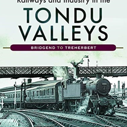 Railways and Industry in the Tondu Valleys: Bridgend to Treherbert