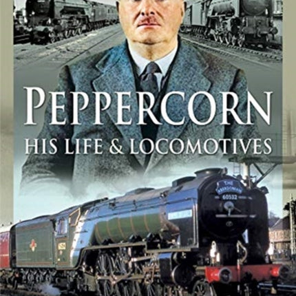 Peppercorn, His Life and Locomotives