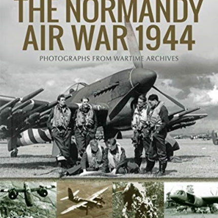 The Normandy Air War 1944: Rare Photographs from Wartime Archives