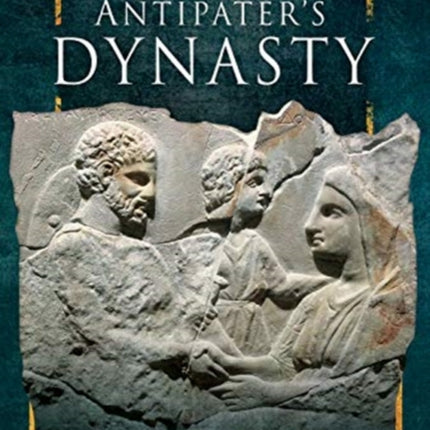 Antipater's Dynasty: Alexander the Great's Regent and his Successors