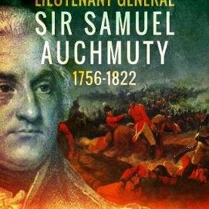 Lieutenant General Sir Samuel Auchmuty 1756-1822: The Military Life of an American Loyalist and Imperial General