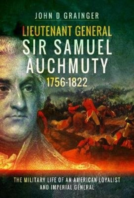 Lieutenant General Sir Samuel Auchmuty 1756-1822: The Military Life of an American Loyalist and Imperial General