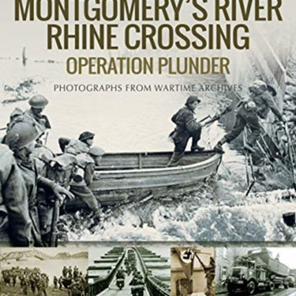 Montgomery's Rhine River Crossing: Operation PLUNDER: Rare Photographs from Wartime Archives