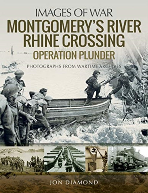 Montgomery's Rhine River Crossing: Operation PLUNDER: Rare Photographs from Wartime Archives