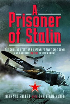 A PRISONER OF STALIN: The Chilling Story of a Luftwaffe Pilot Shot Down and Captured on the Eastern Front