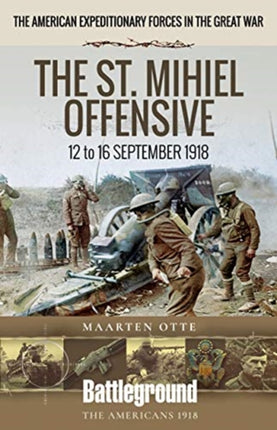 American Expeditionary Forces in the Great War: The St. Mihiel Offensive 12 to 16 September 1918