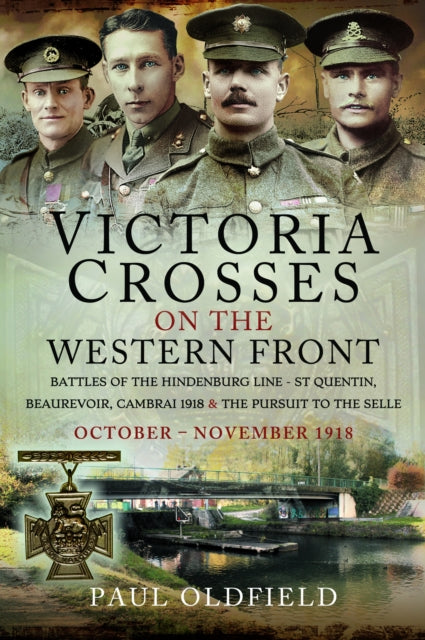 Victoria Crosses on the Western Front  Battles of the Hindenburg Line  St Quentin Beaurevoir Cambrai 1918 and the Pursuit to the Selle