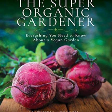 The Super Organic Gardener: Everything You Need to Know About a Vegan Garden