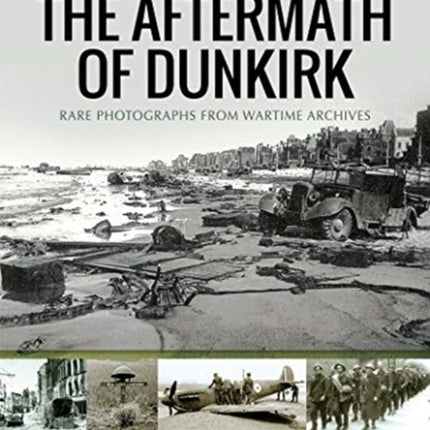 The Aftermath of Dunkirk: Rare Photographs from Wartime Archives