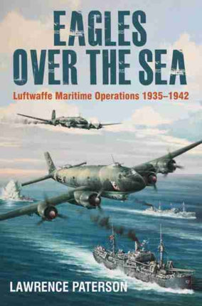 Eagles over the Sea, 1935–42: Luftwaffe Maritime Operations 1939-1942