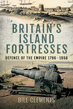 Britain's Island Fortresses: Defence of the Empire 1796-1956