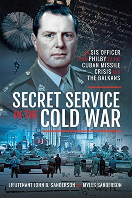 Secret Service in the Cold War: An SIS Officer from Philby to the Cuban Missile Crisis and the Balkans