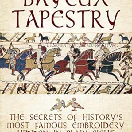 Decoding the Bayeux Tapestry: The Secrets of History's Most Famous Embriodery Hiden in Plain Sight