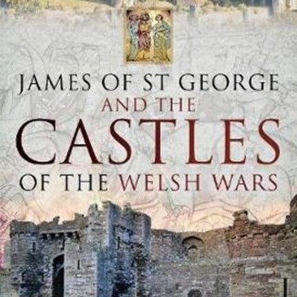 James of St George and the Castles of the Welsh Wars