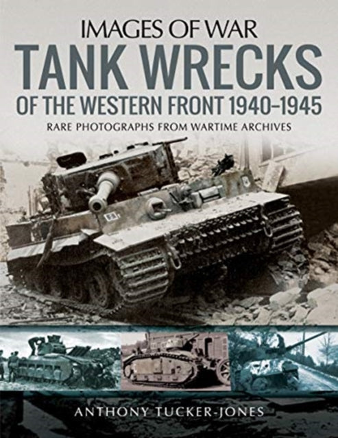 Tank Wrecks of the Western Front 1940-1945: Rare Photographs for Wartime Archives