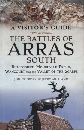 The Battles of Arras: South: Bullecourt, Monchy-le-Preux, Wancourt and the Valley of the Scarpe