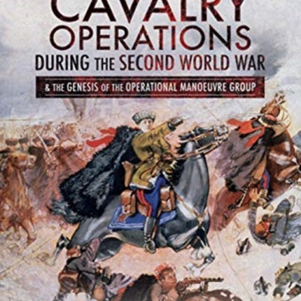 Soviet Cavalry Operations During the Second World War: and the Genesis of the Operational Manoeuvre Group