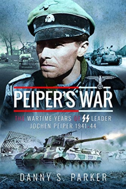 Peiper's War: The Wartime Years of SS Leader Jochen Peiper, 1941-44