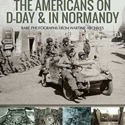 The Americans on D-Day and in Normandy: Rare Photographs from Wartime Archives