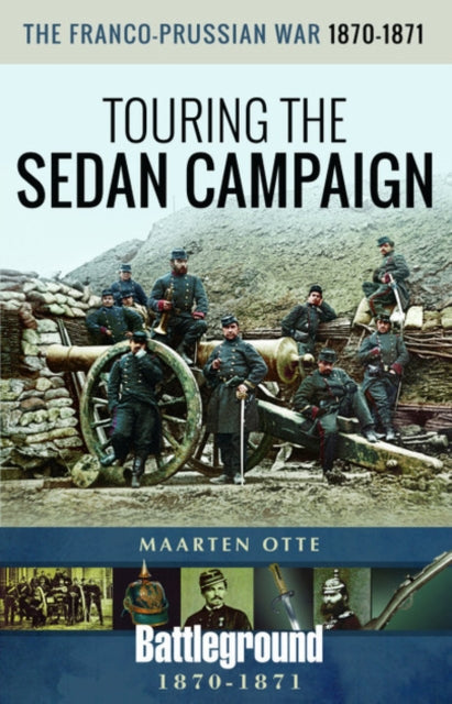 The Franco-Prussian War, 1870-1871: Touring the Sedan Campaign