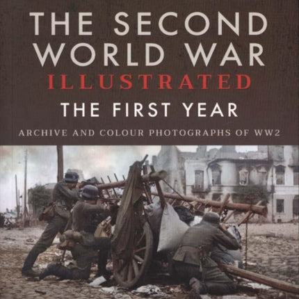 The Second World War Illustrated: The First Year: September 1939 - September 1940