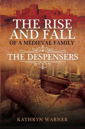 The Rise and Fall of a Medieval Family: The Despensers