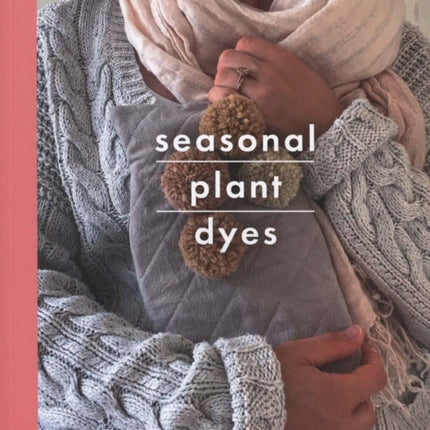 Seasonal Plant Dyes: Create Your Own Beautiful Botantical Dyes, Plus Four Seasonal Projects to Make