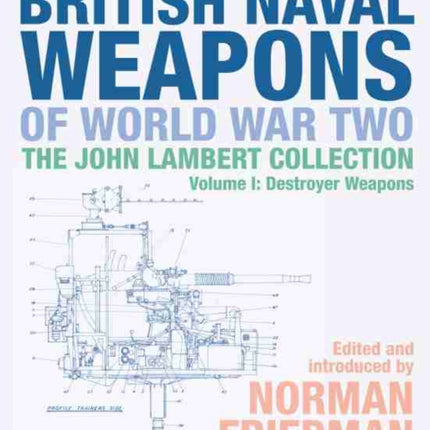 British Naval Weapons of World War Two: The John Lambert Collection, Volume I: Destroyer Weapons