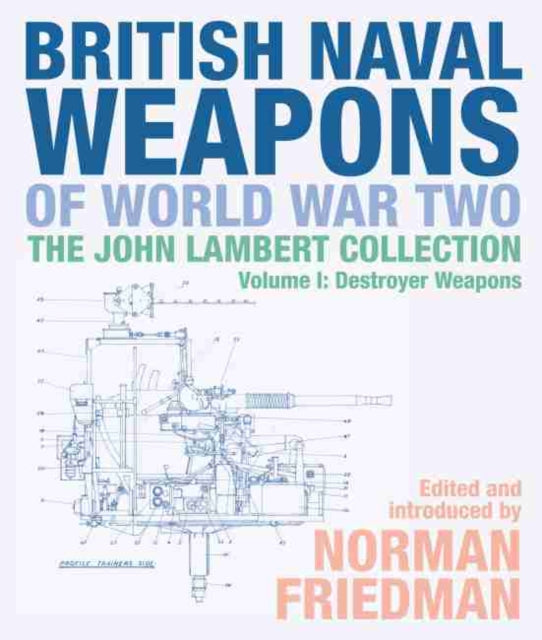 British Naval Weapons of World War Two: The John Lambert Collection, Volume I: Destroyer Weapons