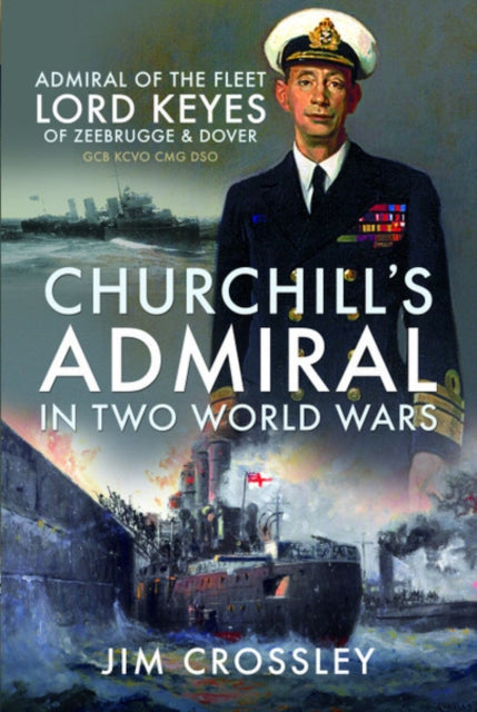 Churchill's Admiral in Two World Wars: Admiral of the Fleet Lord Keyes of Zeebrugge and Dover GCB KCVO CMG DSO