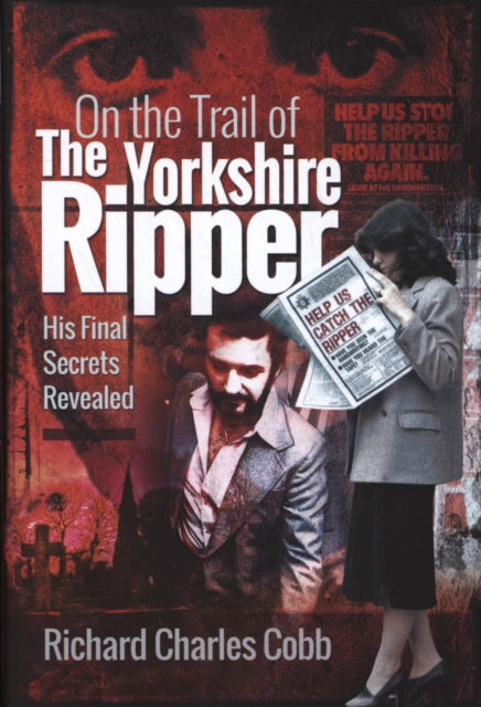 On the Trail of the Yorkshire Ripper: His Final Secrets Revealed