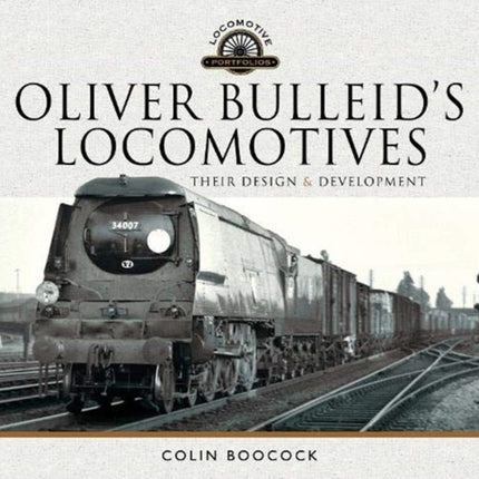 Oliver Bulleid's Locomotives: Their Design and Development