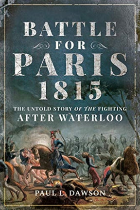 Battle for Paris 1815: The Untold Story of the Fighting after Waterloo