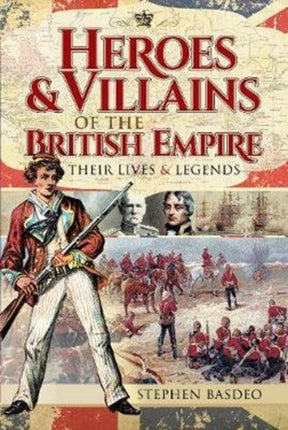 Heroes and Villains of the British Empire: Their Lives and Legends