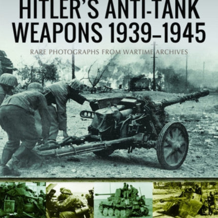 Hitler's Anti-Tank Weapons 1939-1945: Rare Photographs from Wartime Archives