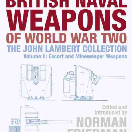 British Naval Weapons of World War Two: The John Lambert Collection, Volume II: Escort and Minesweeper Weapons