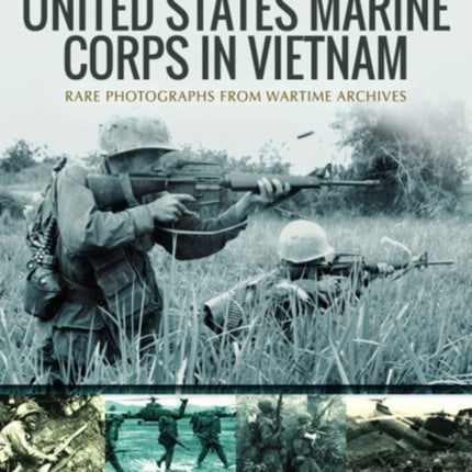 United States Marine Corps in Vietnam: Rare Photographs from Wartime Archives