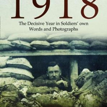 1918: The Decisive Year in Soldiers’ own Words and Photographs