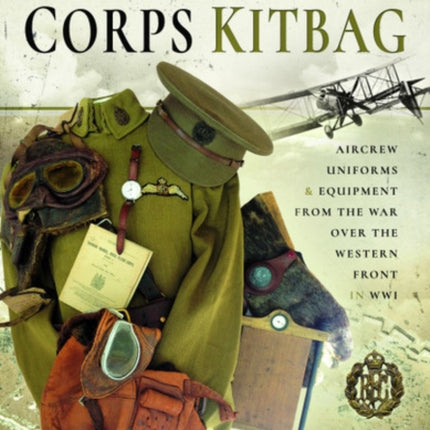 Royal Flying Corps Kitbag: Aircrew Uniforms and Equipment from the War Over the Western Front in WWI