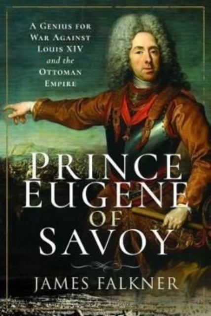 Prince Eugene of Savoy: A Genius for War Against Louis XIV and the Ottoman Empire