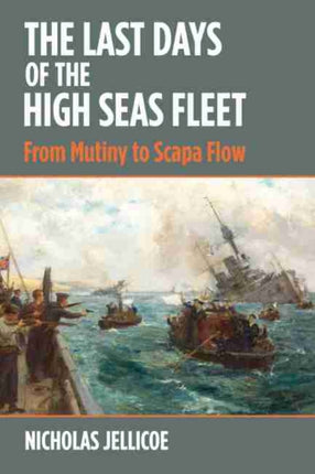 The Last Days of the High Seas Fleet: From Mutiny to Scapa Flow