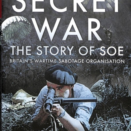 Secret War: The Story of SOE - Britain's Wartime Sabotage Organisation